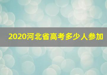 2020河北省高考多少人参加