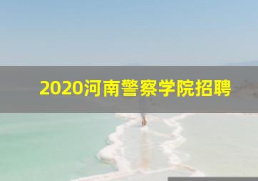 2020河南警察学院招聘