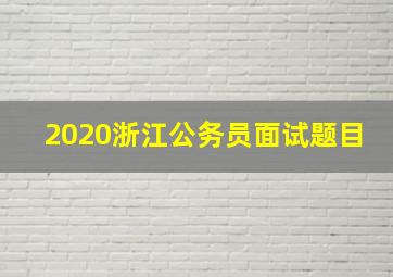 2020浙江公务员面试题目