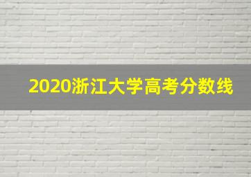 2020浙江大学高考分数线