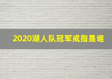 2020湖人队冠军戒指是谁