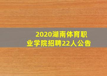 2020湖南体育职业学院招聘22人公告