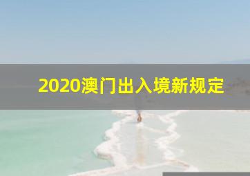 2020澳门出入境新规定