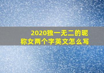 2020独一无二的昵称女两个字英文怎么写