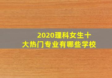 2020理科女生十大热门专业有哪些学校