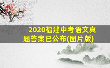 2020福建中考语文真题答案已公布(图片版)