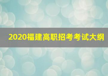 2020福建高职招考考试大纲