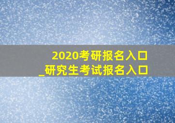 2020考研报名入口_研究生考试报名入口