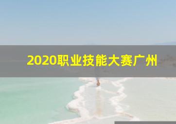 2020职业技能大赛广州