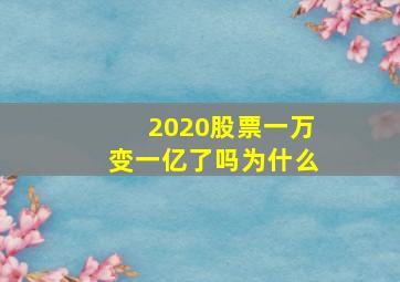 2020股票一万变一亿了吗为什么