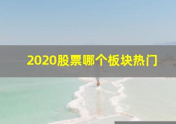 2020股票哪个板块热门