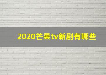 2020芒果tv新剧有哪些