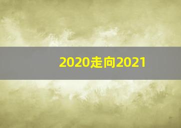 2020走向2021