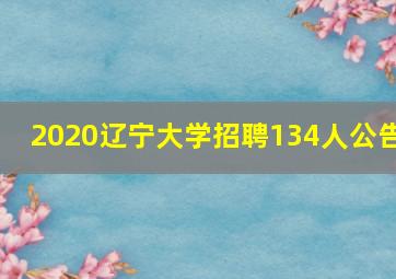 2020辽宁大学招聘134人公告