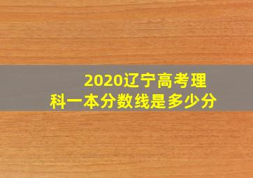 2020辽宁高考理科一本分数线是多少分