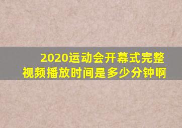 2020运动会开幕式完整视频播放时间是多少分钟啊