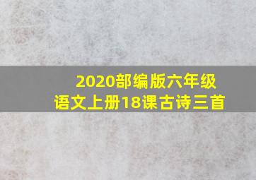 2020部编版六年级语文上册18课古诗三首