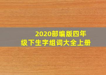 2020部编版四年级下生字组词大全上册