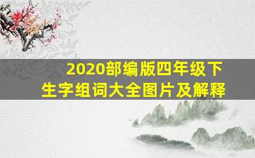 2020部编版四年级下生字组词大全图片及解释