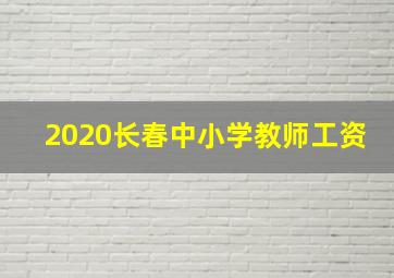 2020长春中小学教师工资