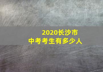 2020长沙市中考考生有多少人