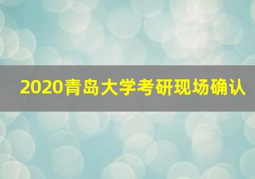 2020青岛大学考研现场确认