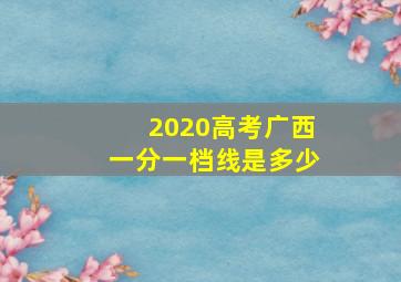 2020高考广西一分一档线是多少