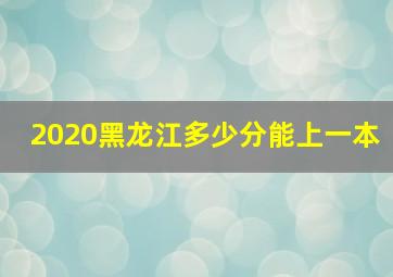 2020黑龙江多少分能上一本