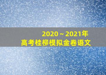 2020～2021年高考桂柳模拟金卷语文