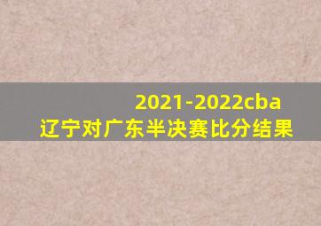 2021-2022cba辽宁对广东半决赛比分结果