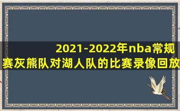 2021-2022年nba常规赛灰熊队对湖人队的比赛录像回放