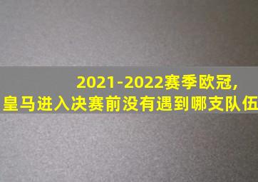 2021-2022赛季欧冠,皇马进入决赛前没有遇到哪支队伍