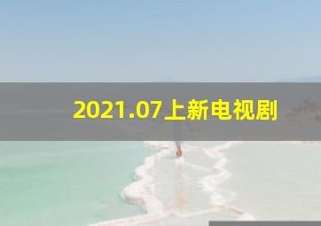 2021.07上新电视剧