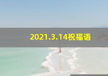 2021.3.14祝福语