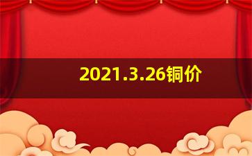 2021.3.26铜价