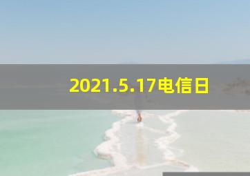 2021.5.17电信日