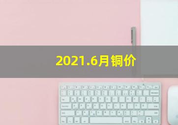 2021.6月铜价