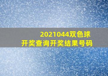 2021044双色球开奖查询开奖结果号码