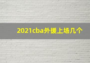 2021cba外援上场几个