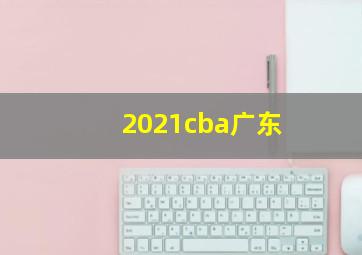 2021cba广东