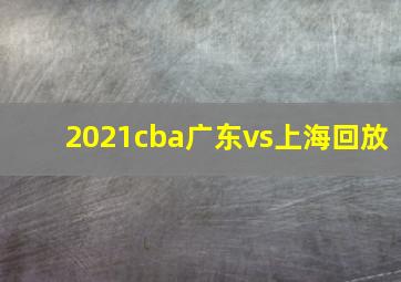 2021cba广东vs上海回放