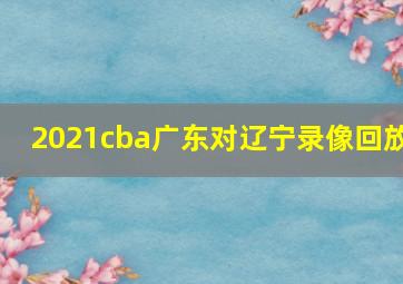 2021cba广东对辽宁录像回放