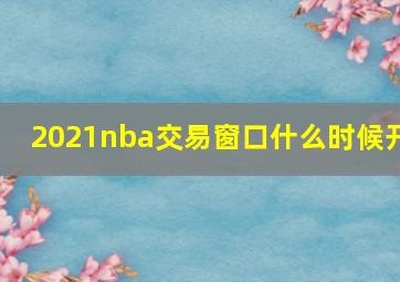 2021nba交易窗口什么时候开