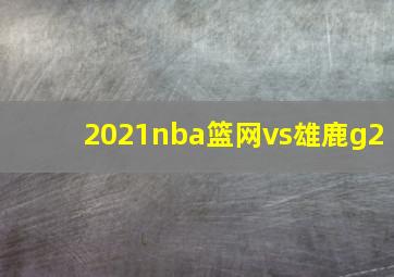 2021nba篮网vs雄鹿g2