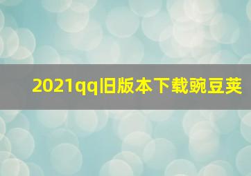 2021qq旧版本下载豌豆荚