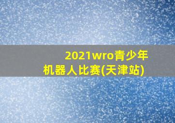 2021wro青少年机器人比赛(天津站)