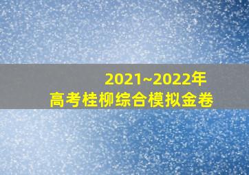 2021~2022年高考桂柳综合模拟金卷