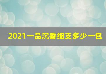 2021一品沉香细支多少一包