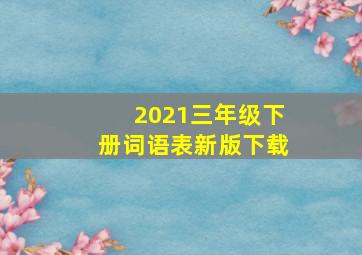 2021三年级下册词语表新版下载