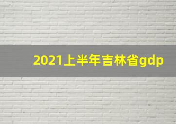 2021上半年吉林省gdp